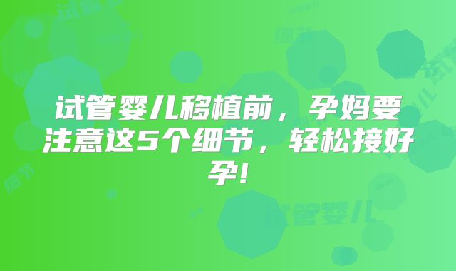 试管婴儿移植前，孕妈要注意这5个细节，轻松接好孕!