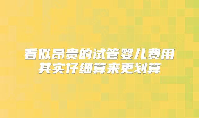 看似昂贵的试管婴儿费用其实仔细算来更划算