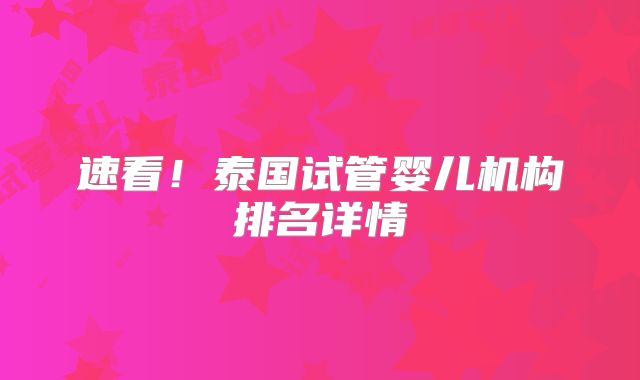 速看！泰国试管婴儿机构排名详情