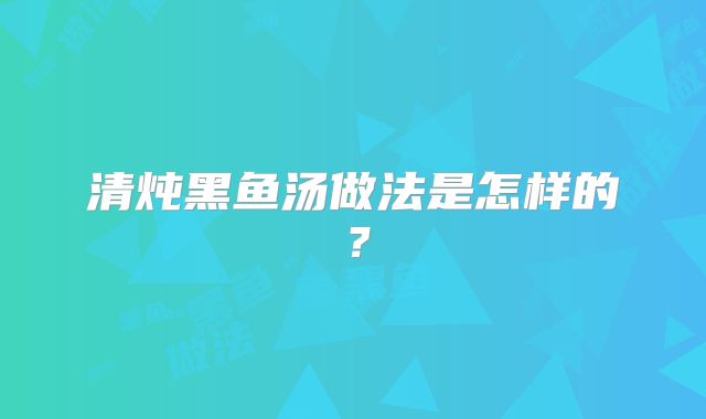 清炖黑鱼汤做法是怎样的?
