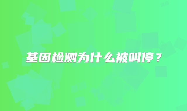 基因检测为什么被叫停？