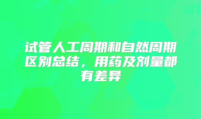 试管人工周期和自然周期区别总结，用药及剂量都有差异