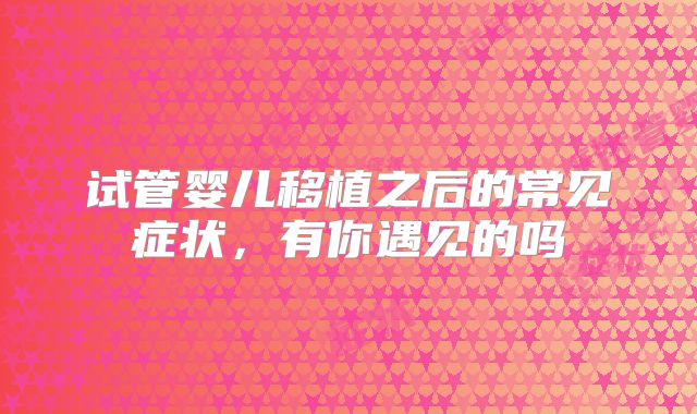 试管婴儿移植之后的常见症状，有你遇见的吗