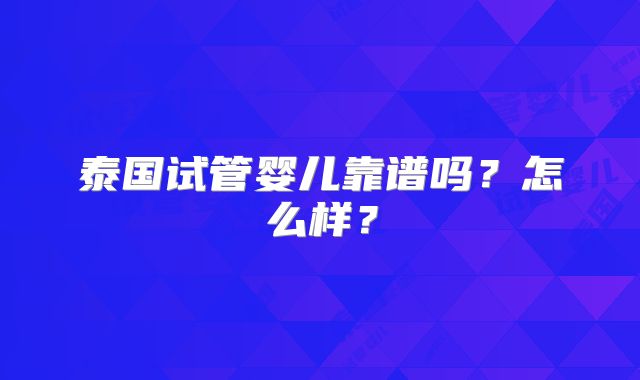 泰国试管婴儿靠谱吗？怎么样？