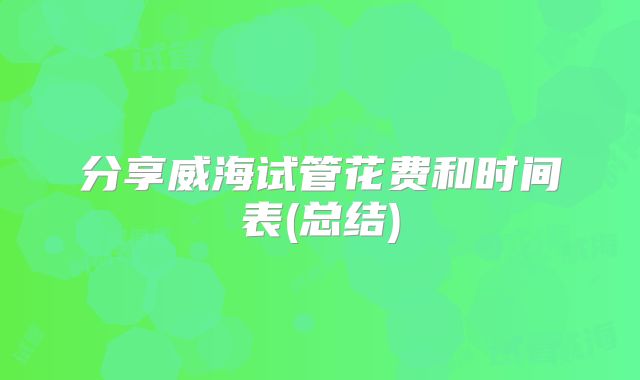 分享威海试管花费和时间表(总结)