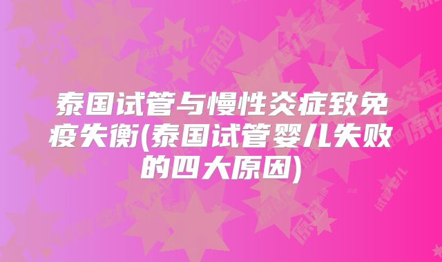 泰国试管与慢性炎症致免疫失衡(泰国试管婴儿失败的四大原因)