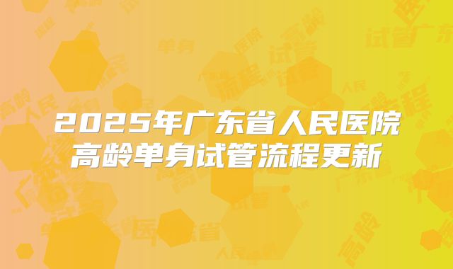 2025年广东省人民医院高龄单身试管流程更新