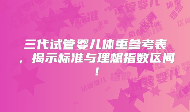 三代试管婴儿体重参考表，揭示标准与理想指数区间！