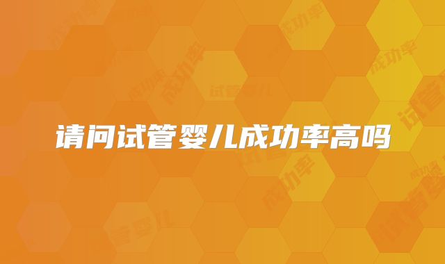请问试管婴儿成功率高吗