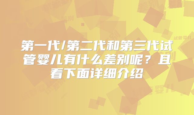 第一代/第二代和第三代试管婴儿有什么差别呢？且看下面详细介绍