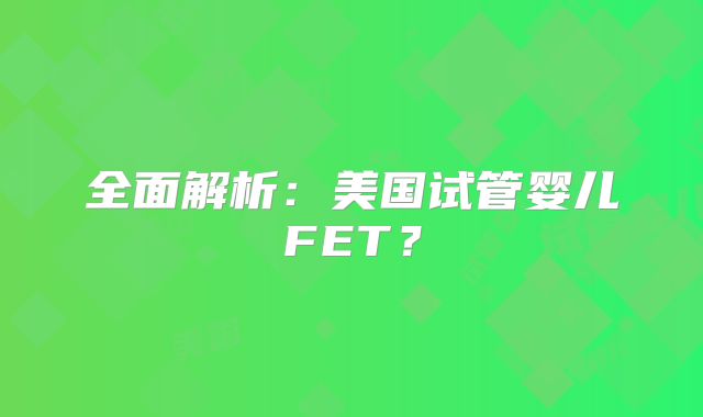 全面解析：美国试管婴儿FET？