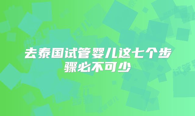 去泰国试管婴儿这七个步骤必不可少