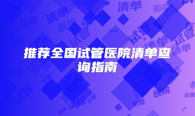 推荐全国试管医院清单查询指南
