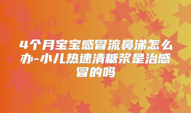 4个月宝宝感冒流鼻涕怎么办-小儿热速清糖浆是治感冒的吗