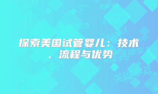 探索美国试管婴儿：技术、流程与优势