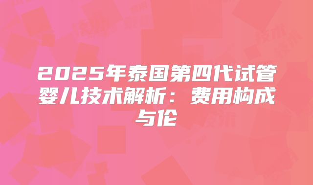 2025年泰国第四代试管婴儿技术解析：费用构成与伦