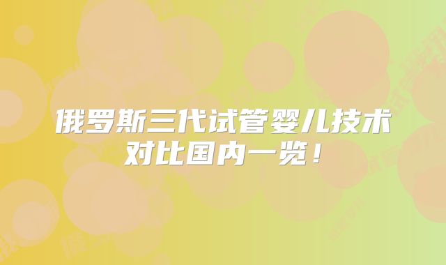 俄罗斯三代试管婴儿技术对比国内一览！