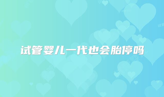 试管婴儿一代也会胎停吗