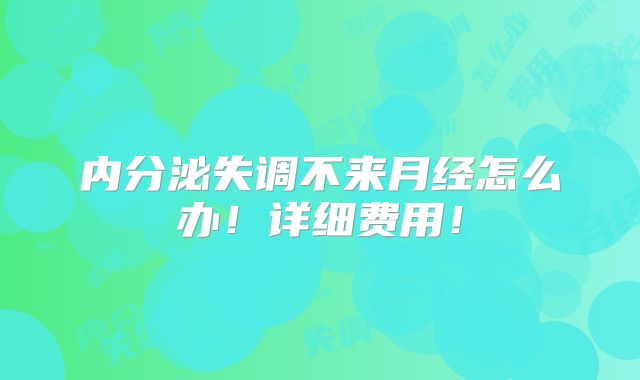 内分泌失调不来月经怎么办!详细费用!