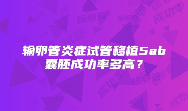 输卵管炎症试管移植5ab囊胚成功率多高？