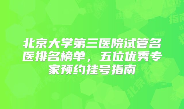 北京大学第三医院试管名医排名榜单，五位优秀专家预约挂号指南