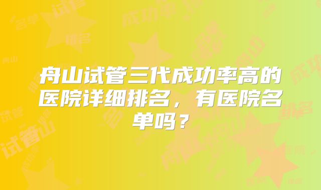 舟山试管三代成功率高的医院详细排名，有医院名单吗？