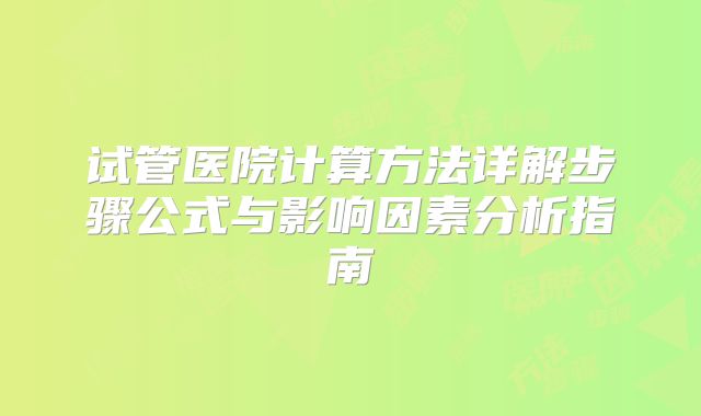 试管医院计算方法详解步骤公式与影响因素分析指南