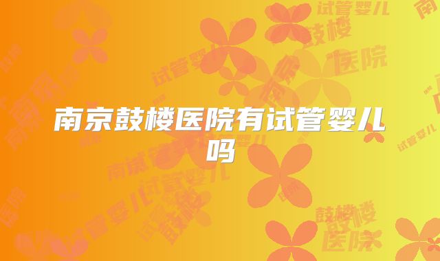 南京鼓楼医院有试管婴儿吗