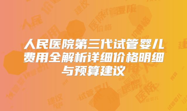 人民医院第三代试管婴儿费用全解析详细价格明细与预算建议