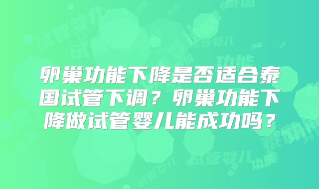 卵巢功能下降是否适合泰国试管下调？卵巢功能下降做试管婴儿能成功吗？