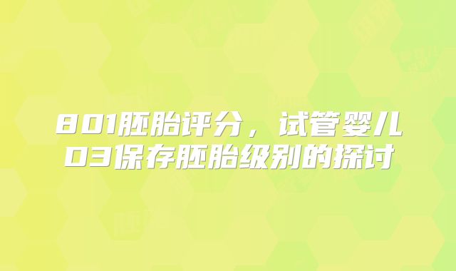 801胚胎评分，试管婴儿D3保存胚胎级别的探讨