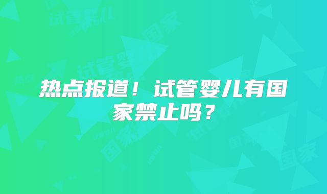 热点报道！试管婴儿有国家禁止吗？