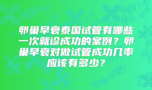 卵巢早衰泰国试管有哪些一次就诊成功的案例？卵巢早衰对做试管成功几率应该有多少？