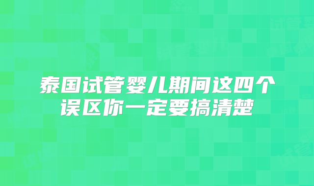 泰国试管婴儿期间这四个误区你一定要搞清楚