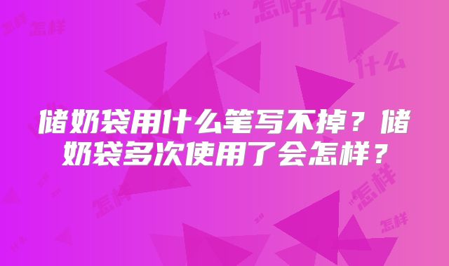 储奶袋用什么笔写不掉?储奶袋多次使用了会怎样?