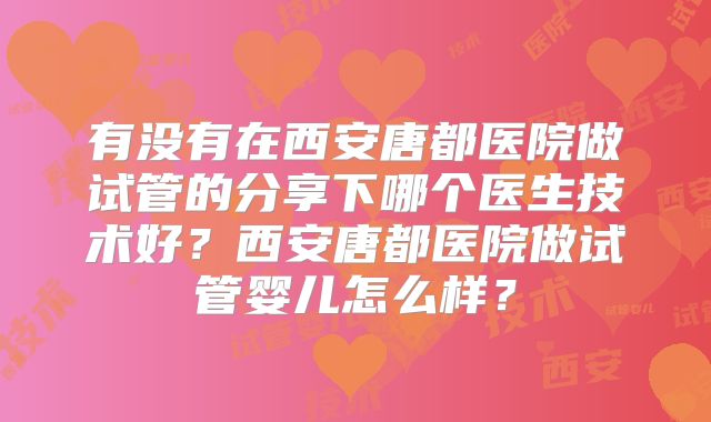 有没有在西安唐都医院做试管的分享下哪个医生技术好？西安唐都医院做试管婴儿怎么样？