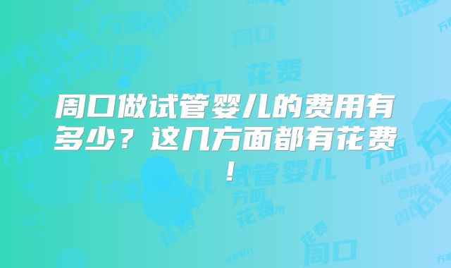 周口做试管婴儿的费用有多少？这几方面都有花费！