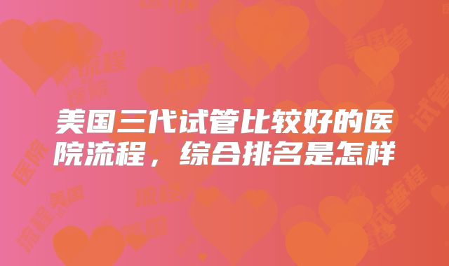 美国三代试管比较好的医院流程，综合排名是怎样