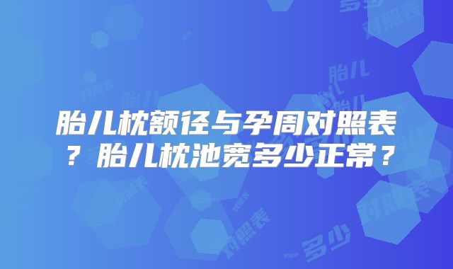 胎儿枕额径与孕周对照表?胎儿枕池宽多少正常?