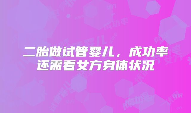 二胎做试管婴儿，成功率还需看女方身体状况