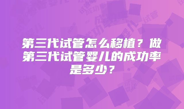 第三代试管怎么移植？做第三代试管婴儿的成功率是多少？