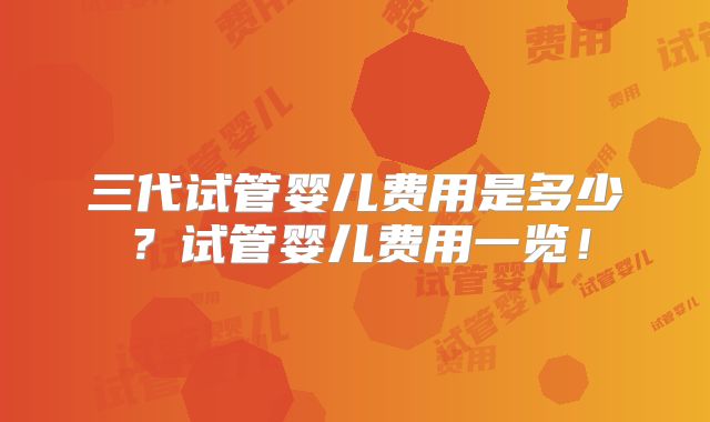三代试管婴儿费用是多少？试管婴儿费用一览！