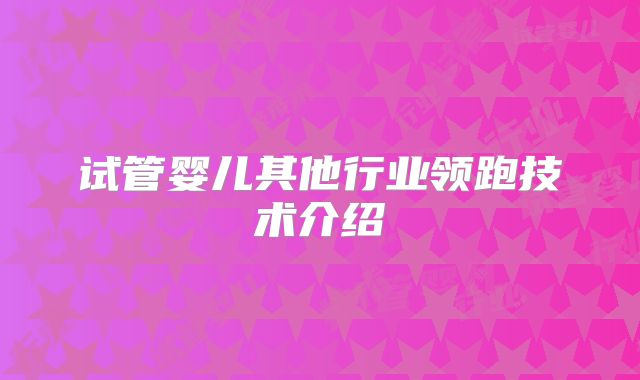 试管婴儿其他行业领跑技术介绍