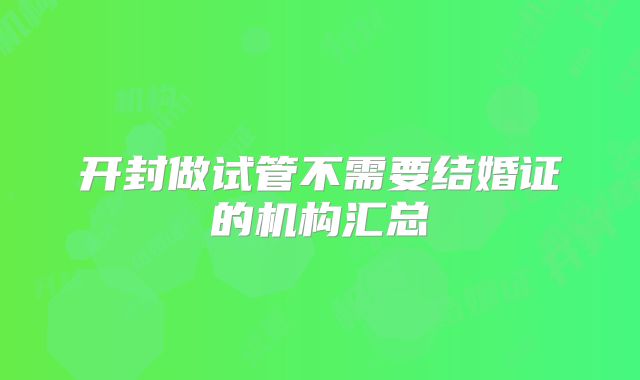 开封做试管不需要结婚证的机构汇总