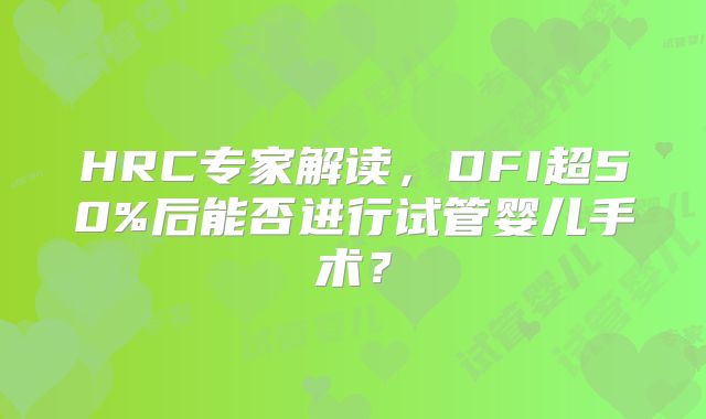 HRC专家解读，DFI超50%后能否进行试管婴儿手术？