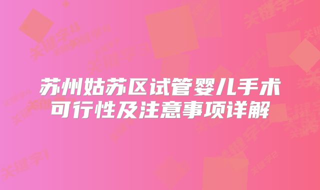 苏州姑苏区试管婴儿手术可行性及注意事项详解