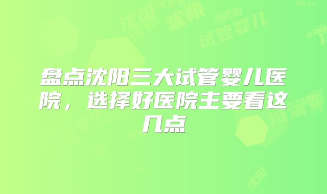 盘点沈阳三大试管婴儿医院,选择好医院主要看这几点
