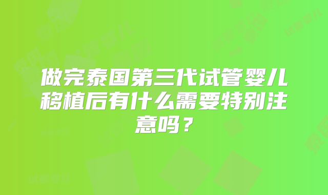 做完泰国第三代试管婴儿移植后有什么需要特别注意吗？