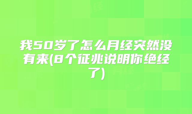 我50岁了怎么月经突然没有来(8个征兆说明你绝经了)