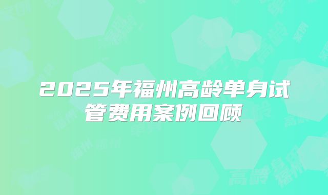 2025年福州高龄单身试管费用案例回顾